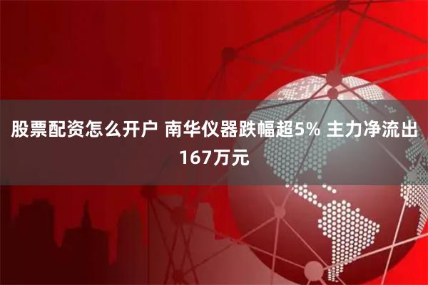 股票配资怎么开户 南华仪器跌幅超5% 主力净流出167万元