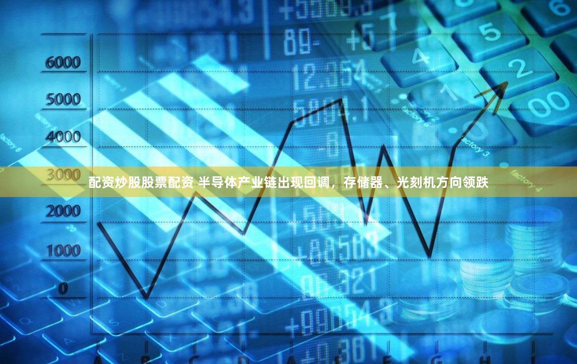 配资炒股股票配资 半导体产业链出现回调，存储器、光刻机方向领跌