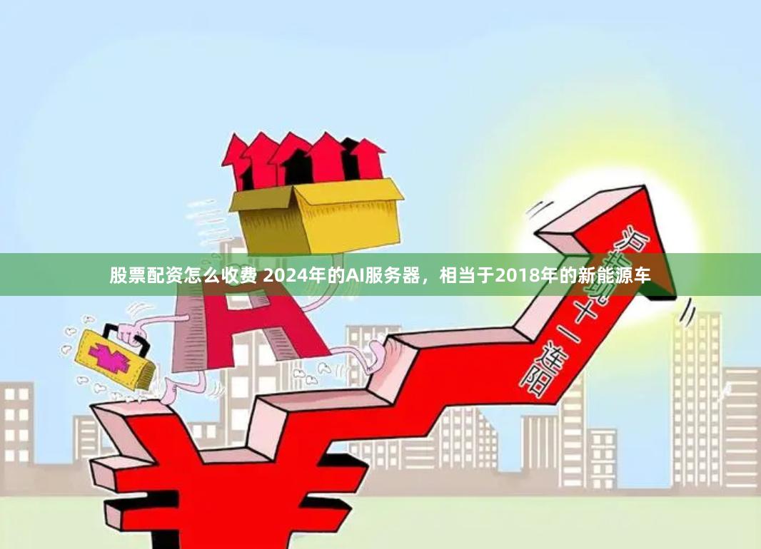 股票配资怎么收费 2024年的AI服务器，相当于2018年的新能源车