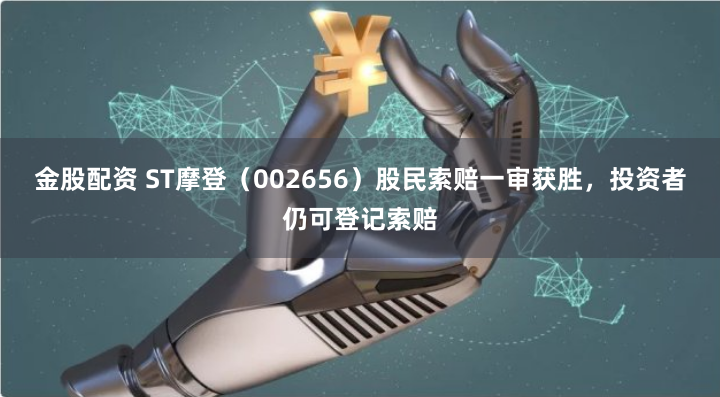 金股配资 ST摩登（002656）股民索赔一审获胜，投资者仍可登记索赔