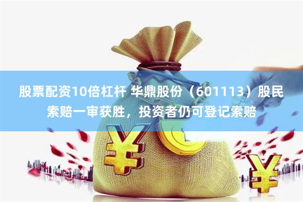 股票配资10倍杠杆 华鼎股份（601113）股民索赔一审获胜，投资者仍可登记索赔