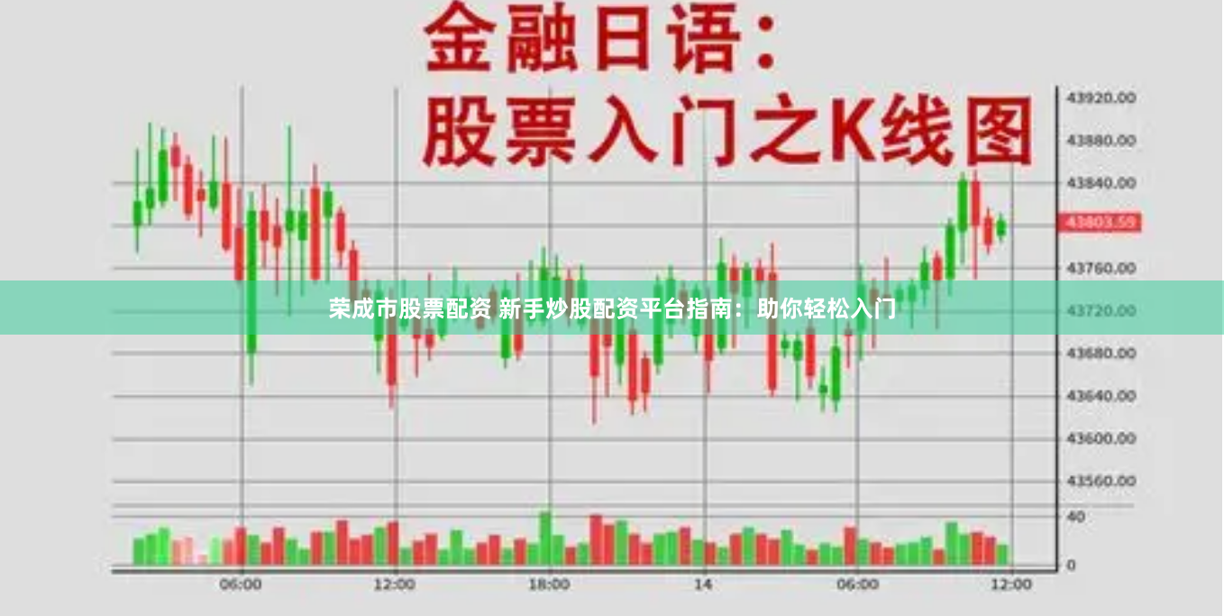 荣成市股票配资 新手炒股配资平台指南：助你轻松入门