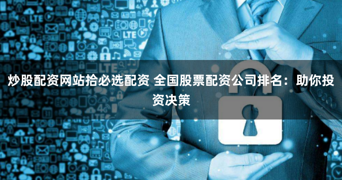 炒股配资网站拾必选配资 全国股票配资公司排名：助你投资决策