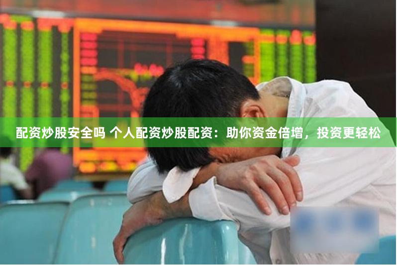 配资炒股安全吗 个人配资炒股配资：助你资金倍增，投资更轻松