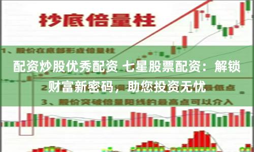 配资炒股优秀配资 七星股票配资：解锁财富新密码，助您投资无忧