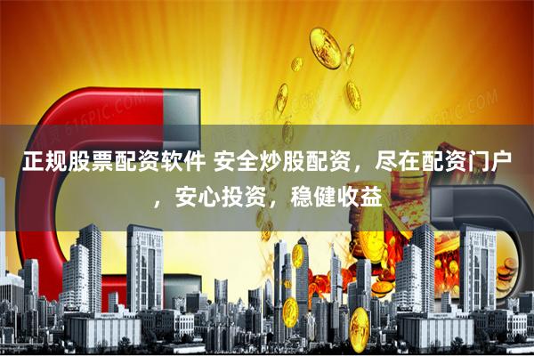 正规股票配资软件 安全炒股配资，尽在配资门户，安心投资，稳健收益