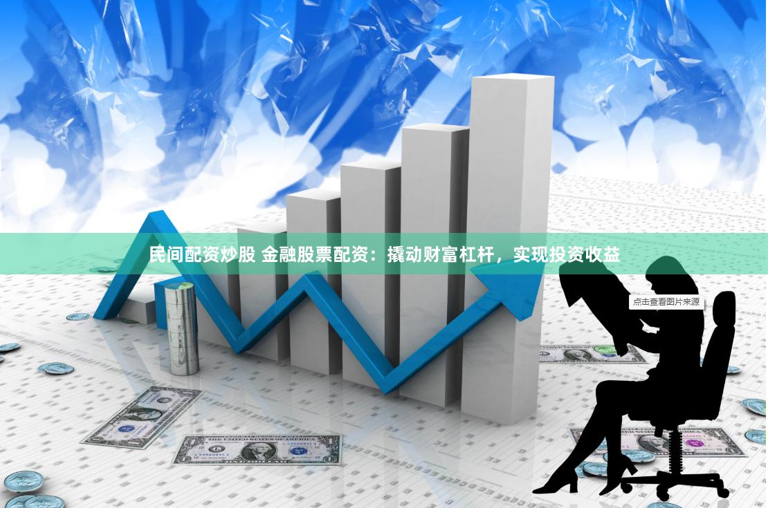 民间配资炒股 金融股票配资：撬动财富杠杆，实现投资收益