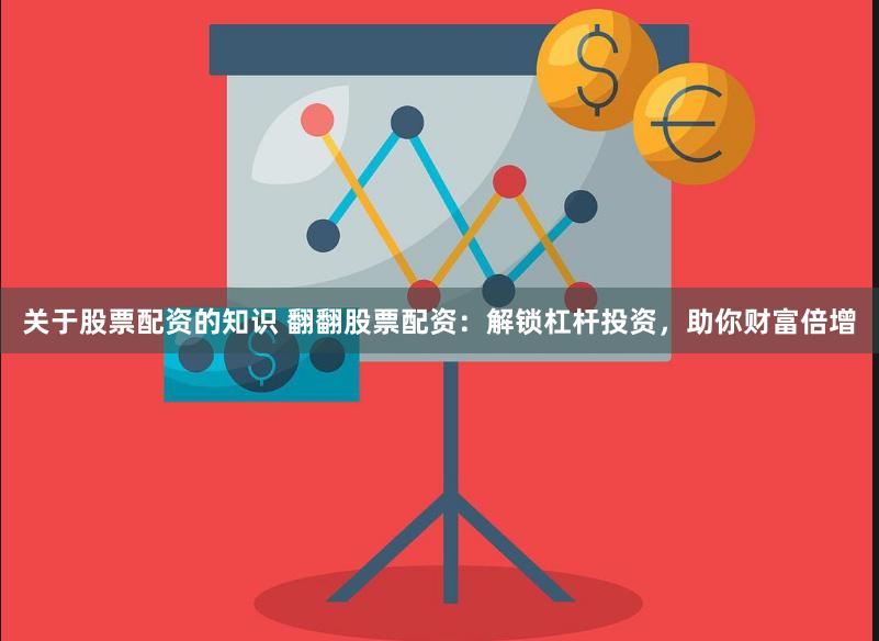 关于股票配资的知识 翻翻股票配资：解锁杠杆投资，助你财富倍增