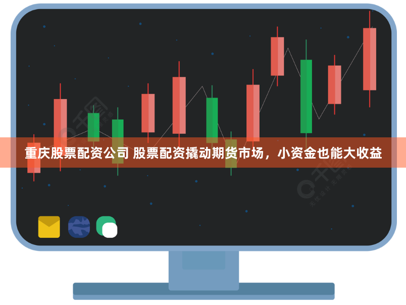 重庆股票配资公司 股票配资撬动期货市场，小资金也能大收益