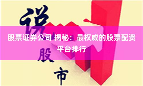 股票证券公司 揭秘：最权威的股票配资平台排行