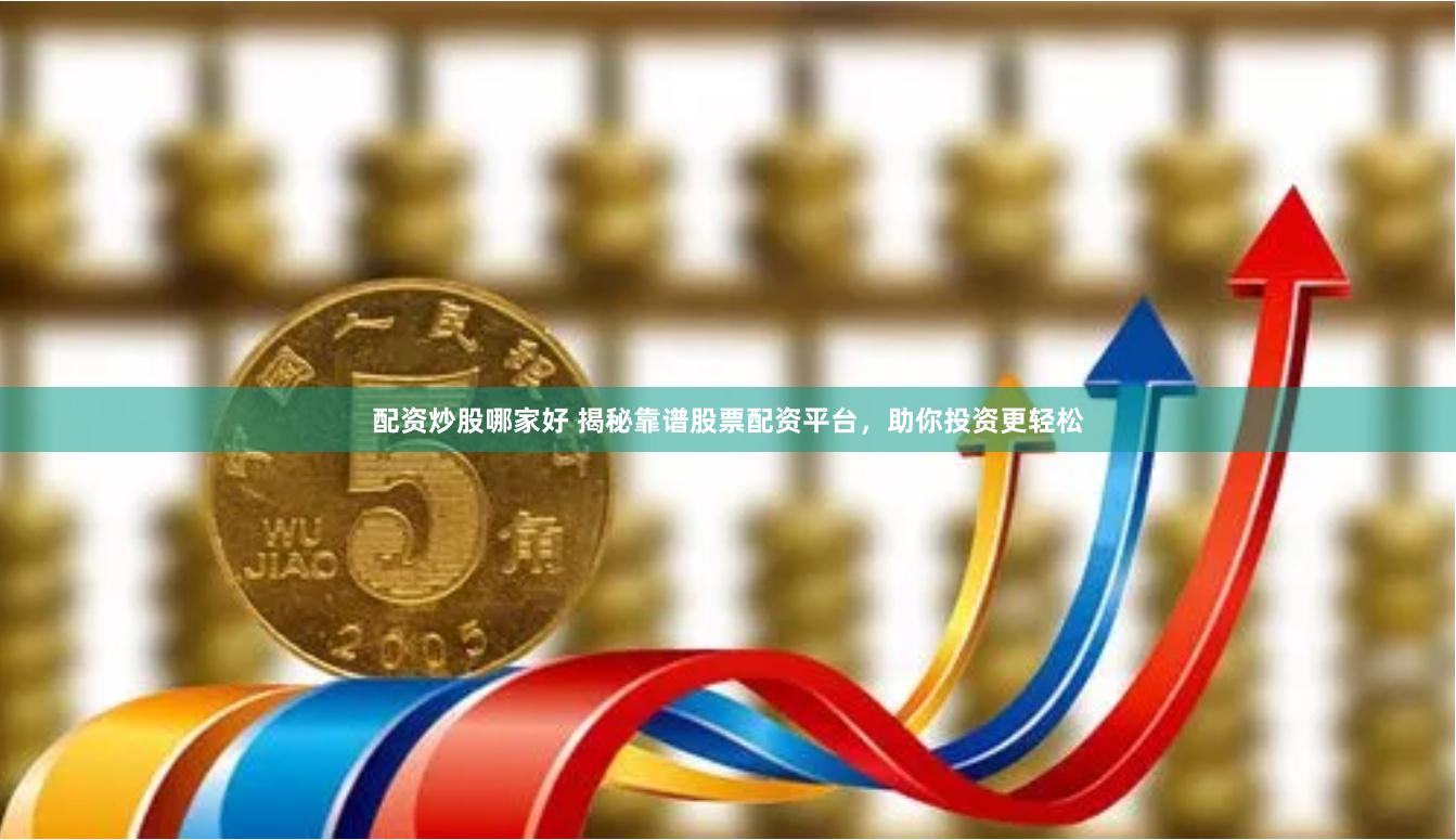 配资炒股哪家好 揭秘靠谱股票配资平台，助你投资更轻松