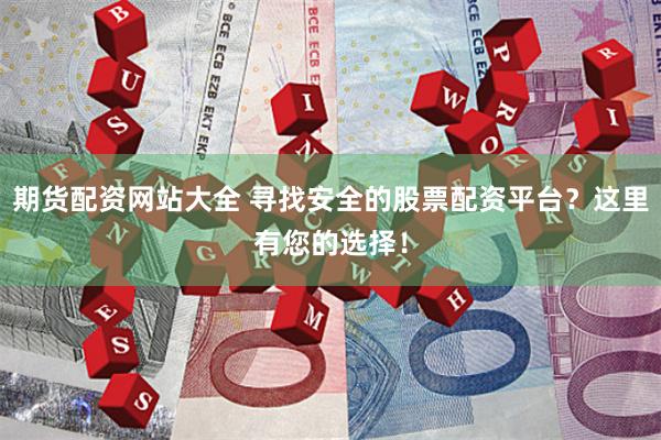 期货配资网站大全 寻找安全的股票配资平台？这里有您的选择！