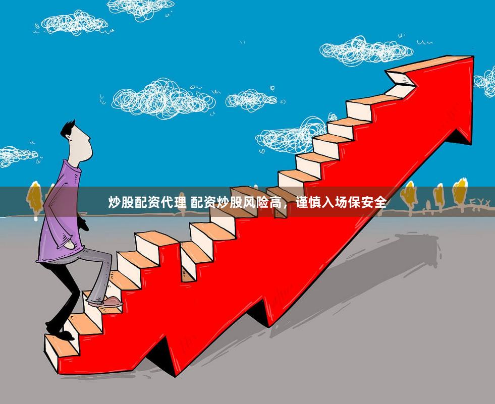 炒股配资代理 配资炒股风险高，谨慎入场保安全