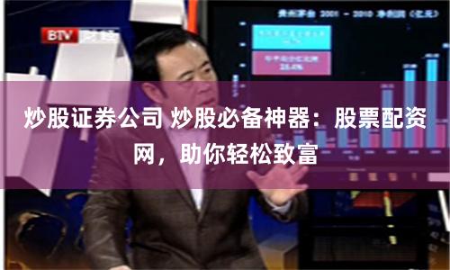 炒股证券公司 炒股必备神器：股票配资网，助你轻松致富