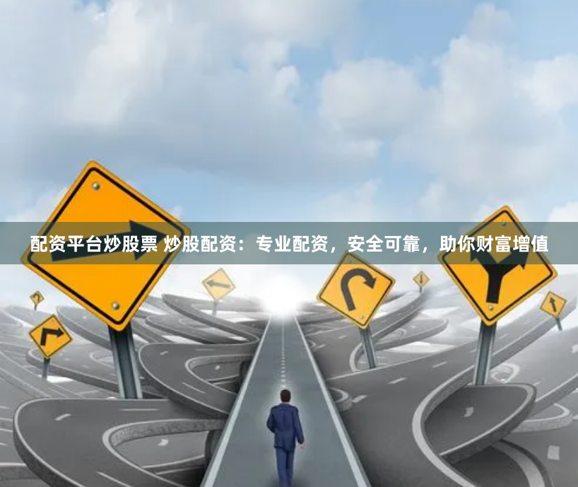 配资平台炒股票 炒股配资：专业配资，安全可靠，助你财富增值