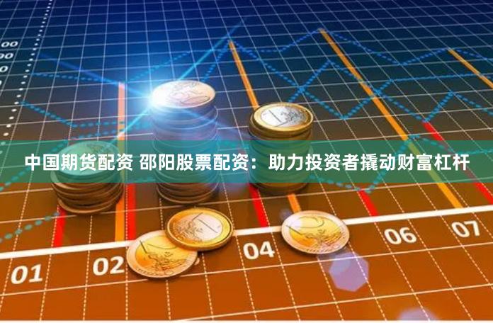 中国期货配资 邵阳股票配资：助力投资者撬动财富杠杆