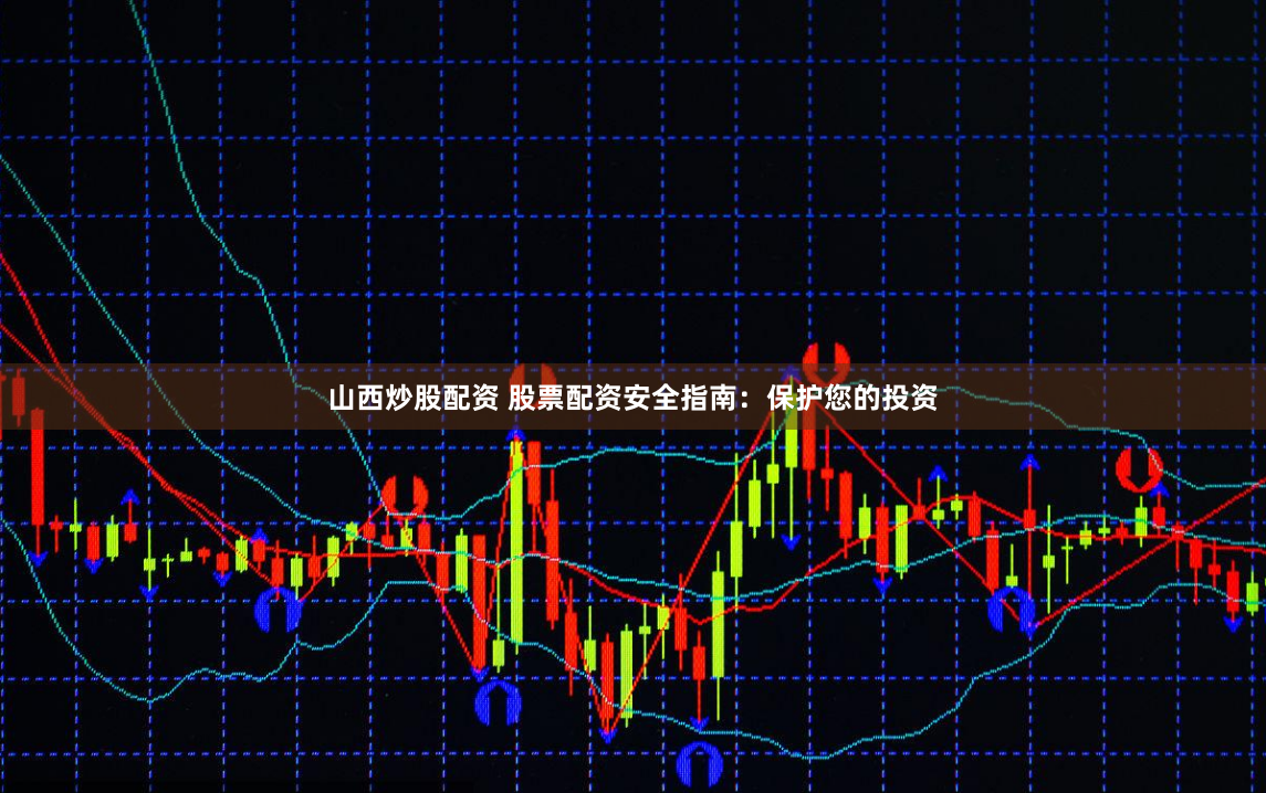 山西炒股配资 股票配资安全指南：保护您的投资