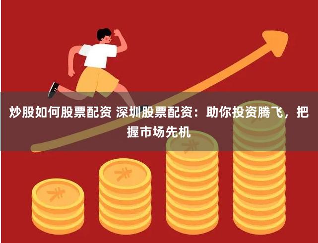 炒股如何股票配资 深圳股票配资：助你投资腾飞，把握市场先机