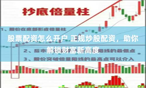股票配资怎么开户 正规炒股配资,助你解锁财富新高度