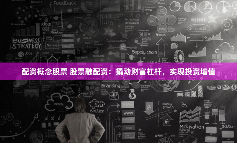 配资概念股票 股票融配资:撬动财富杠杆,实现投资增值