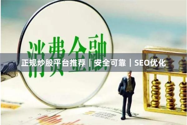 正规炒股平台推荐｜安全可靠｜SEO优化