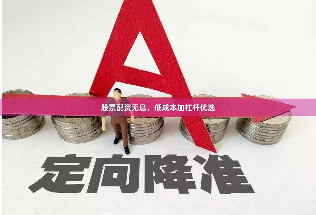 股票配资无息，低成本加杠杆优选