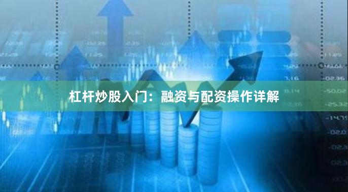 杠杆炒股入门：融资与配资操作详解