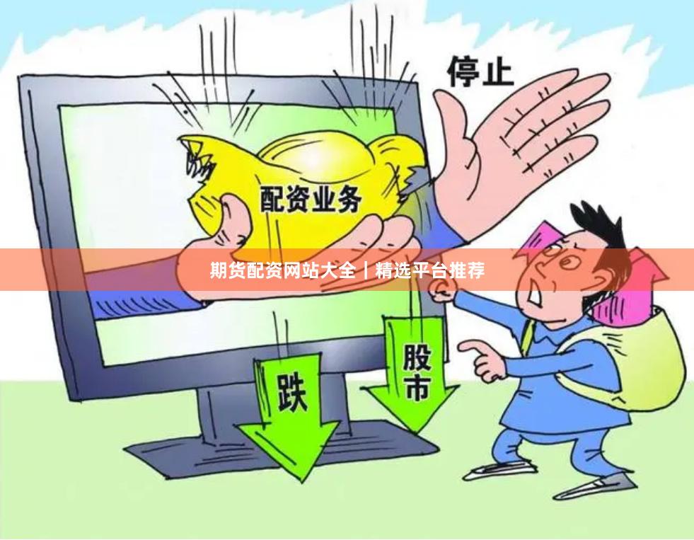 期货配资网站大全｜精选平台推荐