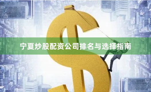 宁夏炒股配资公司排名与选择指南