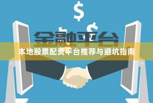 本地股票配资平台推荐与避坑指南