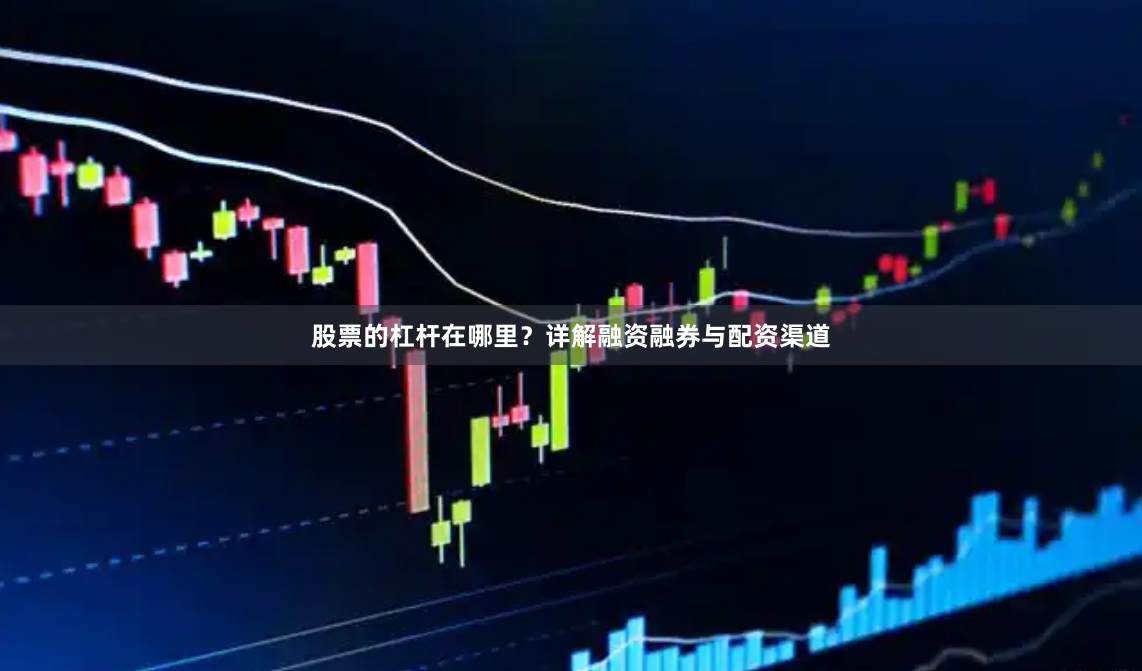 股票的杠杆在哪里？详解融资融券与配资渠道