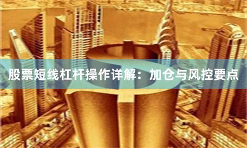 股票短线杠杆操作详解：加仓与风控要点