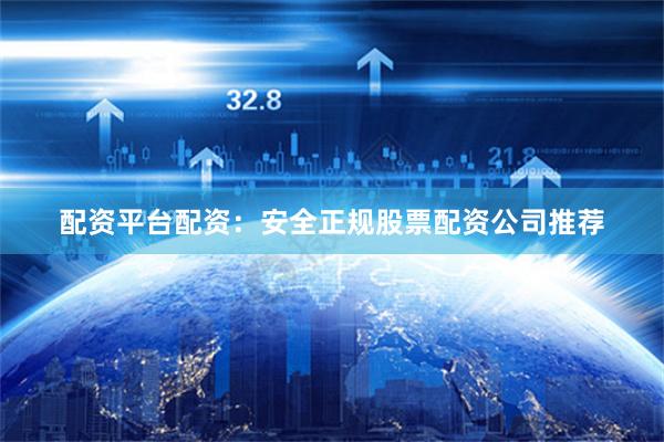 配资平台配资：安全正规股票配资公司推荐