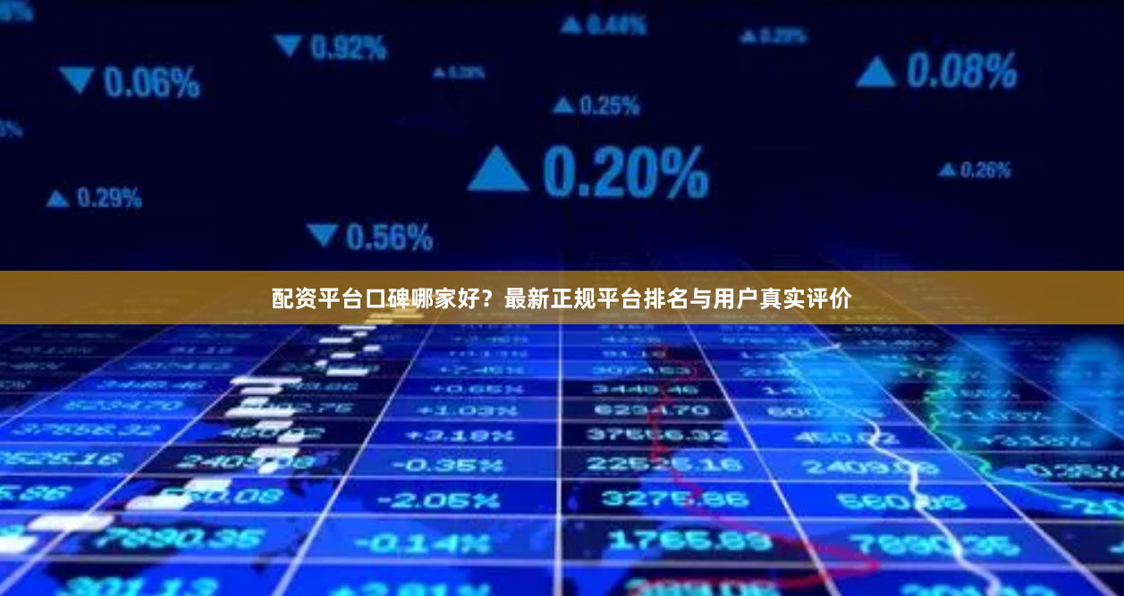 配资平台口碑哪家好？最新正规平台排名与用户真实评价