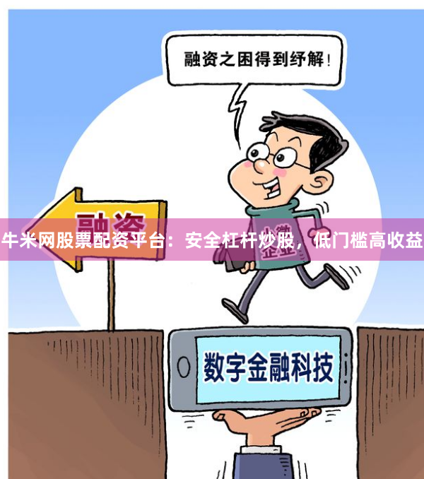 牛米网股票配资平台：安全杠杆炒股，低门槛高收益