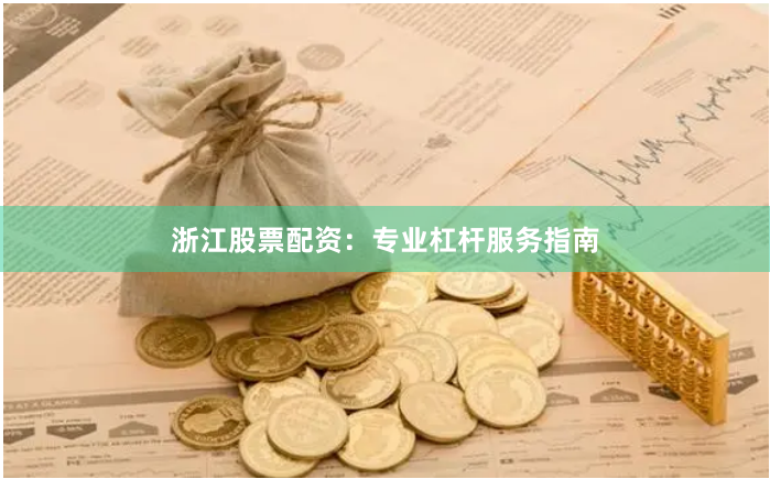浙江股票配资:专业杠杆服务指南