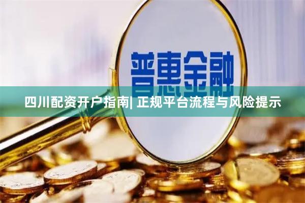 四川配资开户指南| 正规平台流程与风险提示