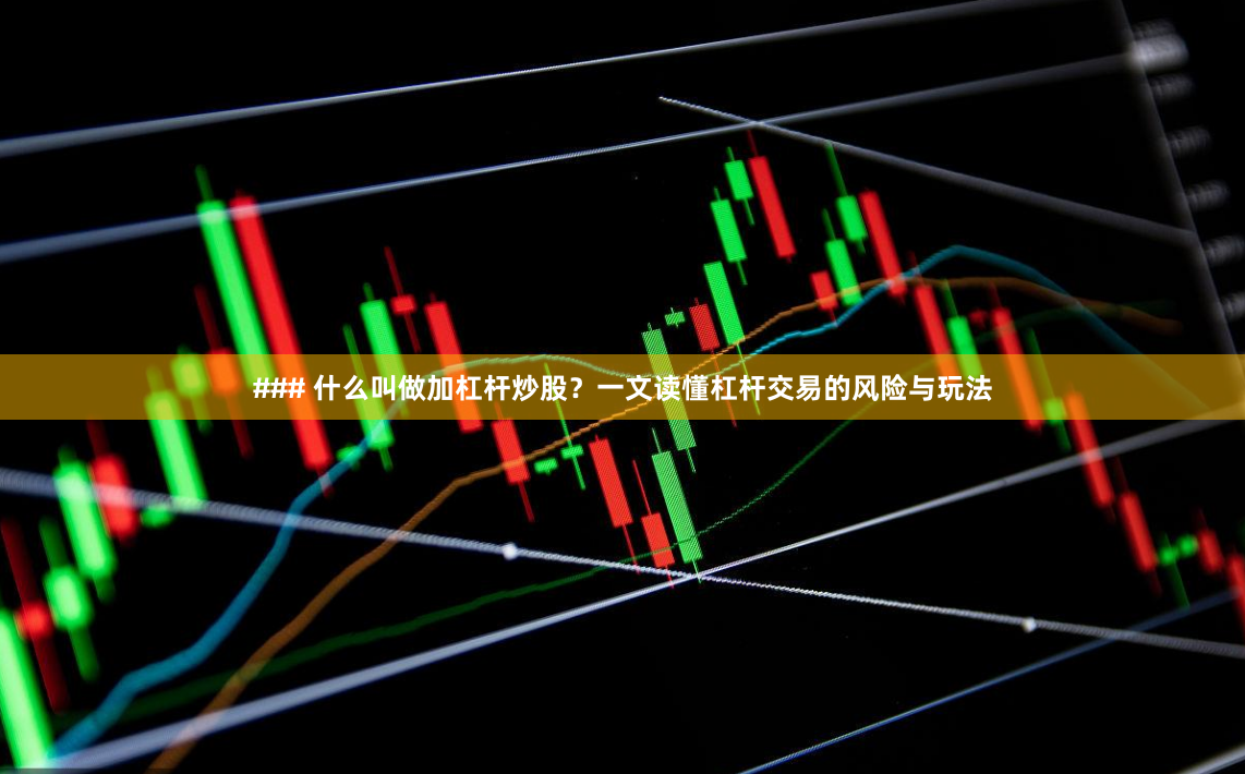 ### 什么叫做加杠杆炒股？一文读懂杠杆交易的风险与玩法