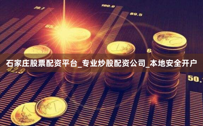 石家庄股票配资平台_专业炒股配资公司_本地安全开户