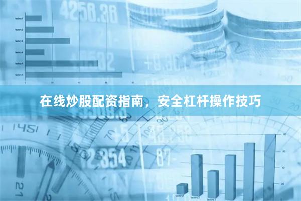 在线炒股配资指南，安全杠杆操作技巧