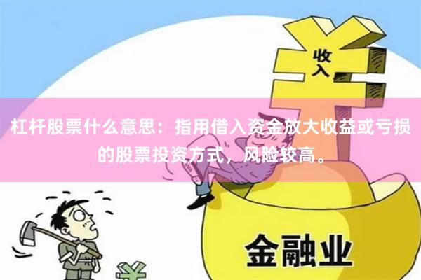 杠杆股票什么意思：指用借入资金放大收益或亏损的股票投资方式，风险较高。