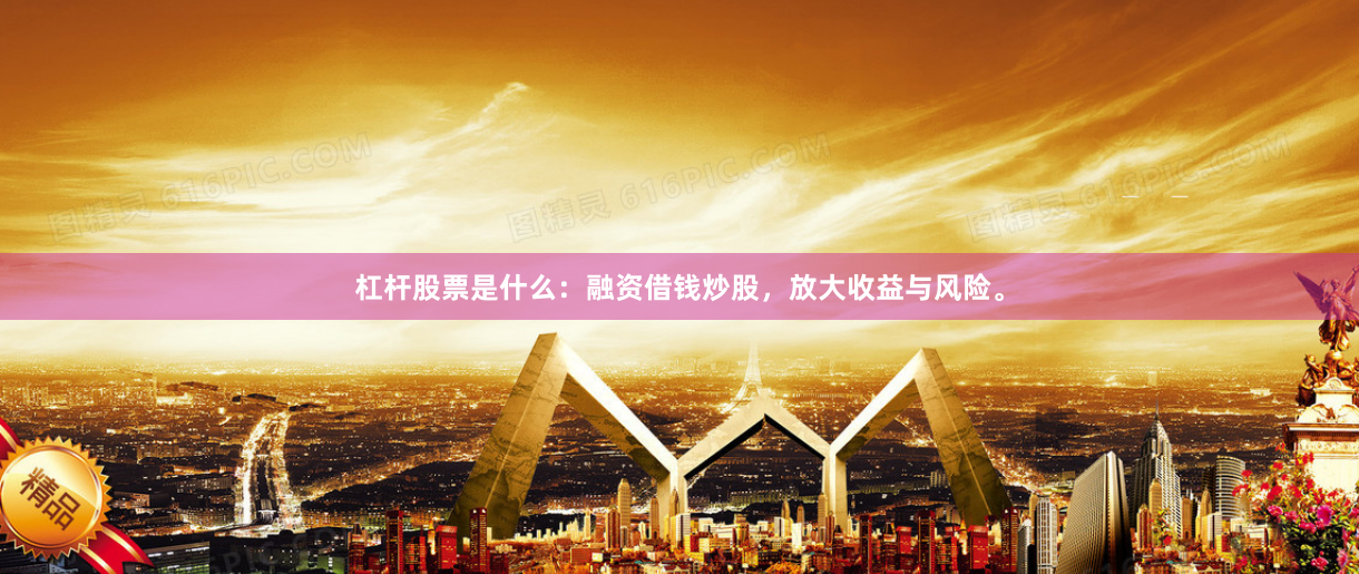 杠杆股票是什么：融资借钱炒股，放大收益与风险。