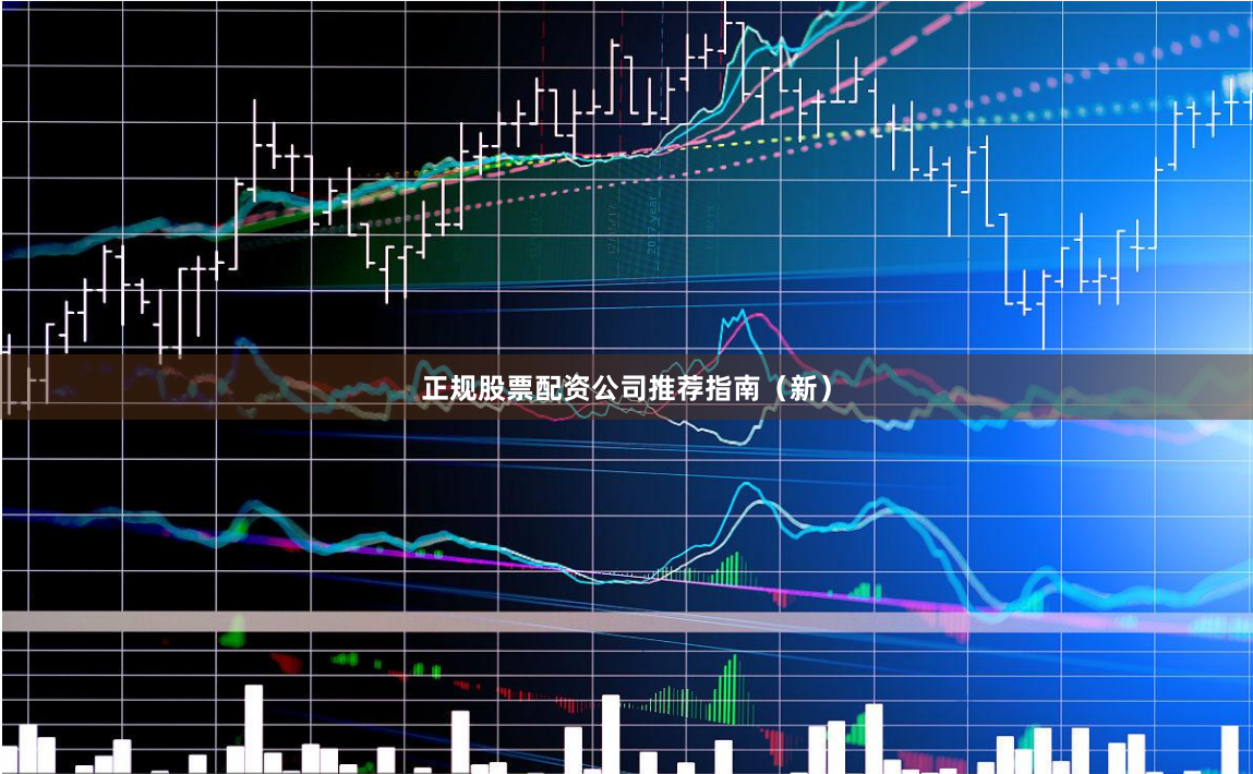 正规股票配资公司推荐指南（新）