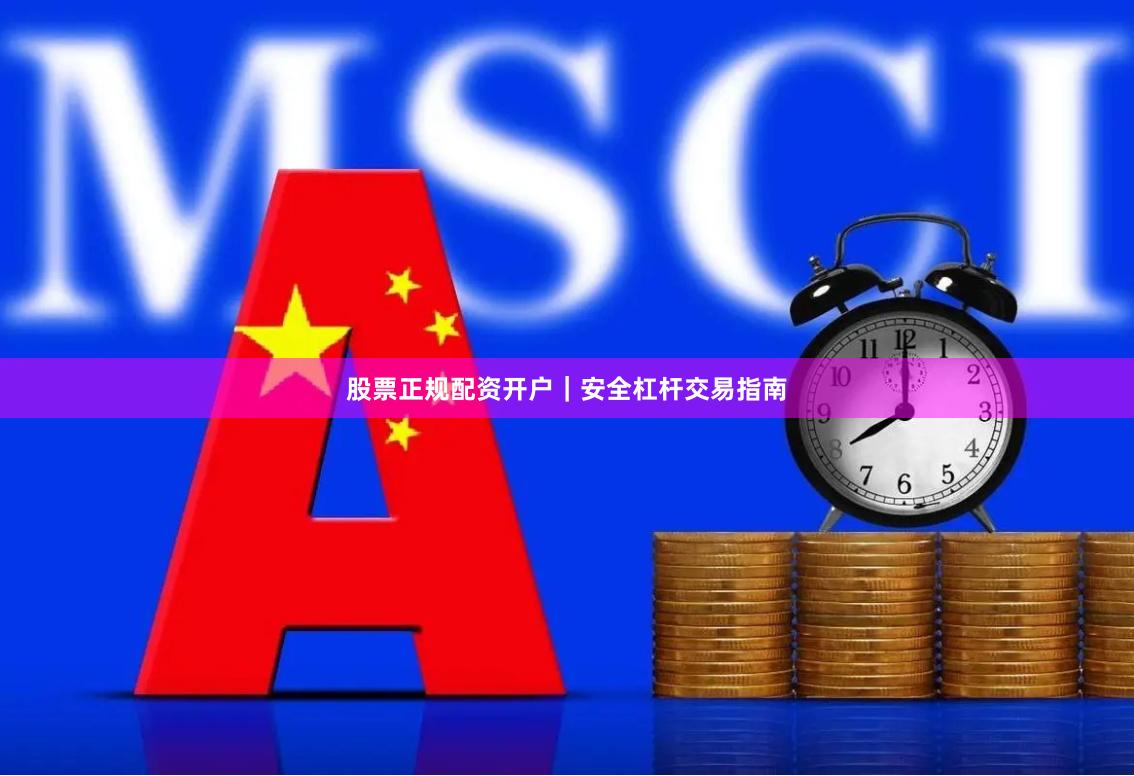 股票正规配资开户｜安全杠杆交易指南