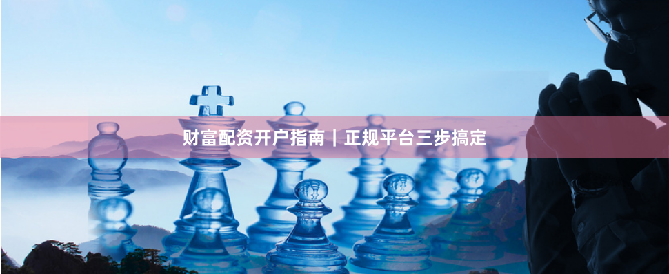 财富配资开户指南｜正规平台三步搞定