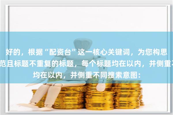 好的，根据“配资台”这一核心关键词，为您构思了符合SEO规范且标题不重复的标题，每个标题均在以内，并侧重不同搜索意图：