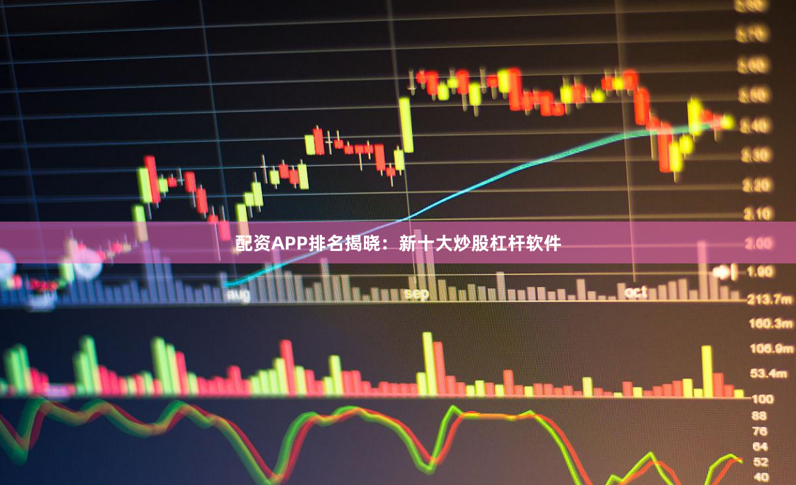 配资APP排名揭晓：新十大炒股杠杆软件