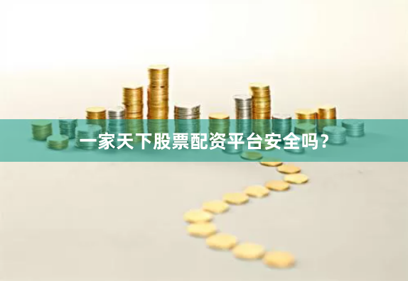 一家天下股票配资平台安全吗？