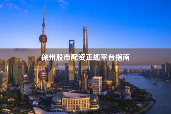 徐州股市配资正规平台指南